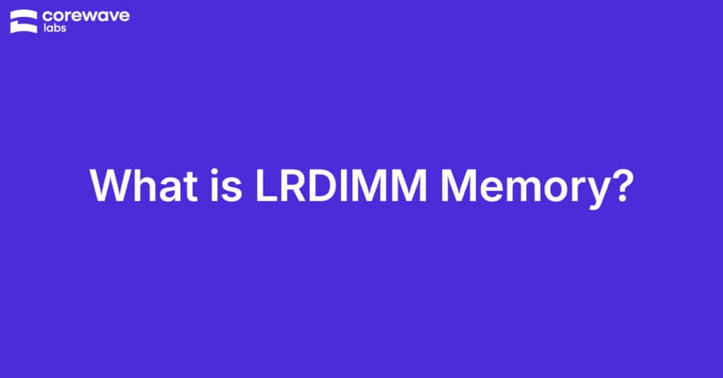 What is LRDIMM Memory? – CoreWave Labs Featured Image